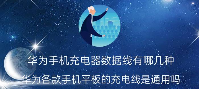 华为手机充电器数据线有哪几种 华为各款手机平板的充电线是通用吗？